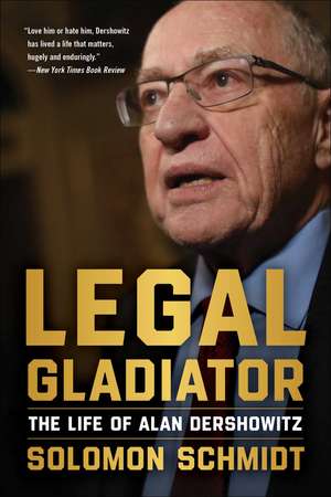 Legal Gladiator: The Life of Alan Dershowitz de Solomon Schmidt