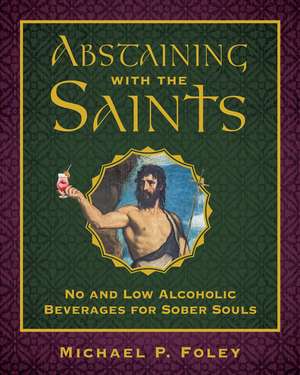 Abstaining with the Saints: No and Low Alcoholic Beverages for Sober Souls de Michael P. Foley