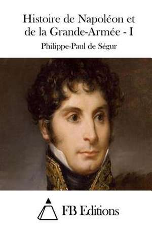 Histoire de Napoleon Et de La Grande-Armee - I de Philippe Paul De Se Gur