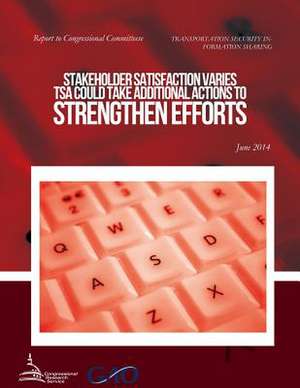 Transportation Security Information Sharing Stakeholder Satisfaction Varies; Tsa Could Take Additional Actions to Strengthen Efforts de United States Government Accountability