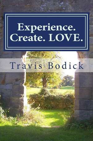 Experience. Create. Love. de Travis Bodick