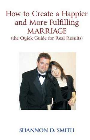 How to Create a Happier and More Fulfilling Marriage de Shannon D. Smith