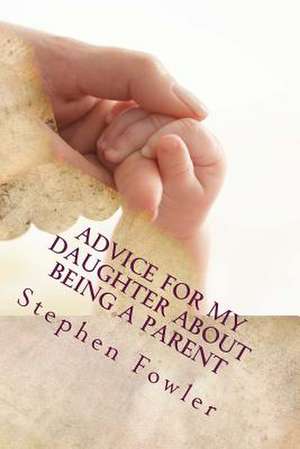 Advice for My Daughter about Being a Parent de Stephen Fowler