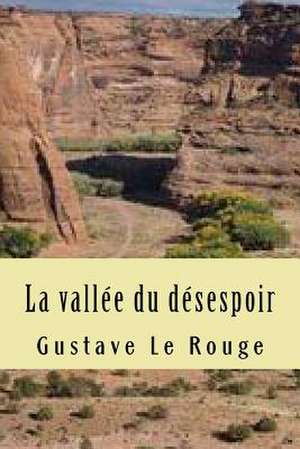 La Vallee Du Desespoir de M. Gustave Le Rouge