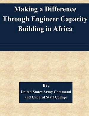 Making a Difference Through Engineer Capacity Building in Africa de United States Army Command and General S.