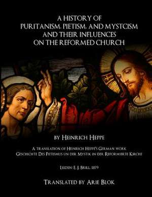 A History of Puritanism, Pietism, and Mysticism and Their Influences on the Reformed Church de Heinrich Heppe