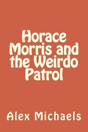 Horace Morris and the Weirdo Patrol de MR Alexander M. Sokolow