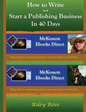 How to Write and Start a Publishing Business in 40 Days Extended Version de Riley Rose