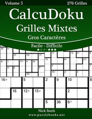 Calcudoku Grilles Mixtes Gros Caracteres - Facile a Difficile - Volume 5 - 276 Grilles de Nick Snels