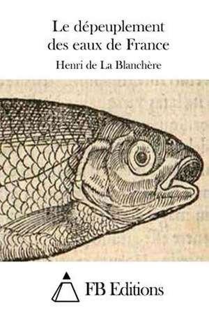 Le Depeuplement Des Eaux de France de Henri De La Blanchere