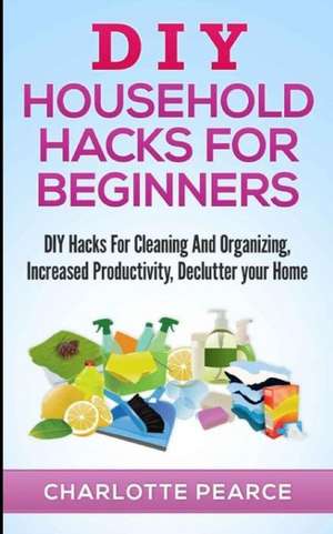 DIY Household Hacks for Beginners de Charlotte Pearce