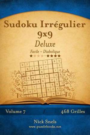 Sudoku Irregulier 9x9 Deluxe - Facile a Diabolique - Volume 7 - 468 Grilles de Nick Snels