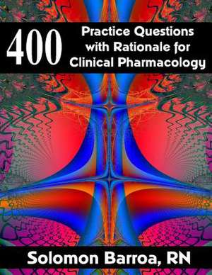 400 Practice Questions with Rationale for Clinical Pharmacology de Solomon Barroa Rn