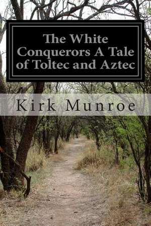 The White Conquerors a Tale of Toltec and Aztec de Kirk Munroe