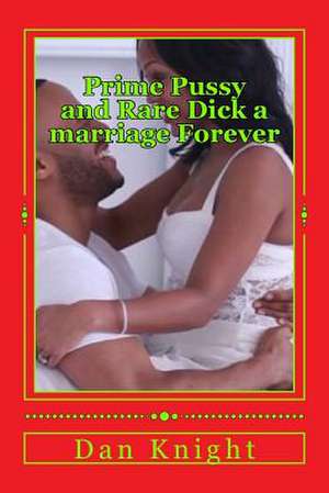 Prime Pussy and Rare Dick a Marriage Forever de Sex Dan Edward Knight Sr