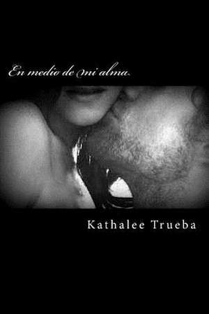 En Medio de Mi Alma de Kathalee Trueba