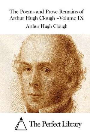 The Poems and Prose Remains of Arthur Hugh Clough -Volume IX de Arthur Hugh Clough