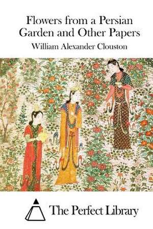 Flowers from a Persian Garden and Other Papers de William Alexander Clouston