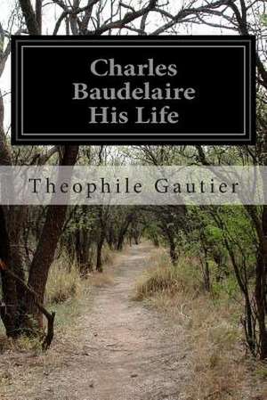 Charles Baudelaire His Life de Theophile Gautier