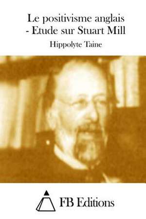 Le Positivisme Anglais - Etude Sur Stuart Mill de Hippolyte Taine