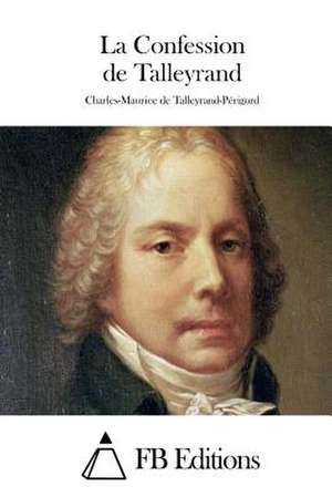 La Confession de Talleyrand de Charles-Maurice De Talleyrand-Perigord