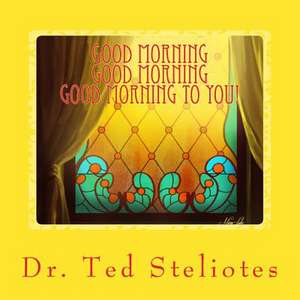 Good Morning, Good Morning, Good Morning to You! de Dr Ted P. Steliotes