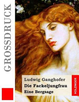 Die Fackeljungfrau (Grossdruck) de Ludwig Ganghofer