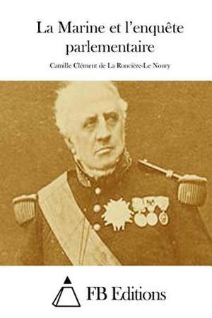 La Marine Et L'Enquete Parlementaire de Camille Clement La Ronciere-Le Noury