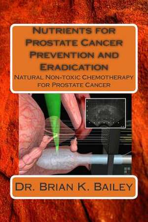 Nutrients for Prostate Cancer Prevention and Eradication de Dr Brian K. Bailey