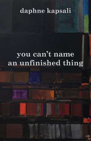 You Can't Name an Unfinished Thing de Daphne Kapsali