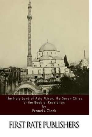 The Holy Land of Asia Minor, the Seven Cities of the Book of Revelation de Francis Clark