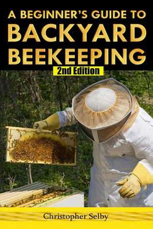 A Beginner's Guide to Backyard Beekeeping de Christopher Selby