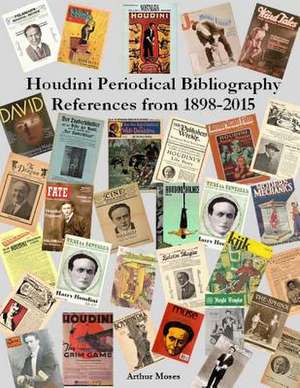 Houdini Periodical Bibliography References from 1898 - 2015 de Arthur Moses