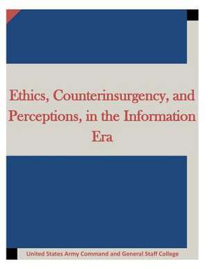 Ethics, Counterinsurgency, and Perceptions, in the Information Era de United States Army Command and General S.