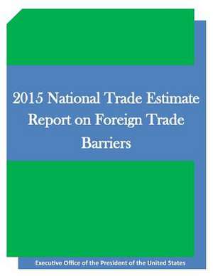 2015 National Trade Estimate Report on Foreign Trade Barriers de Executive Office of the President of the