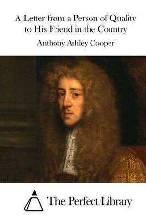 A Letter from a Person of Quality to His Friend in the Country de Anthony Ashley Cooper