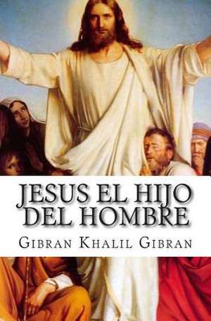 Jesus El Hijo del Hombre de Gibran Khalil Gibran