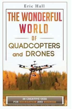 The Wonderful World of Quadcopters and Drones de Eric Hall