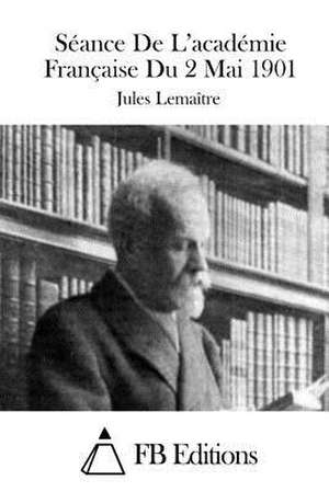 Seance de L'Academie Francaise Du 2 Mai 1901 de Jules Lemaitre