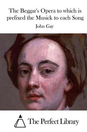 The Beggar's Opera to Which Is Prefixed the Musick to Each Song de John Gay