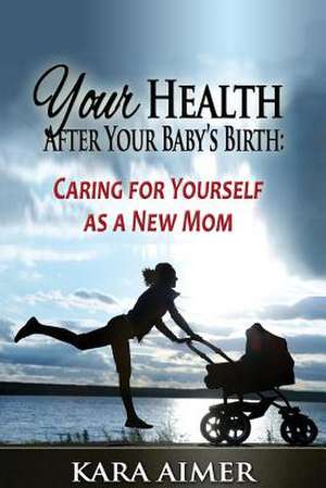 Your Health After Your Baby's Birth de Kara Aimer