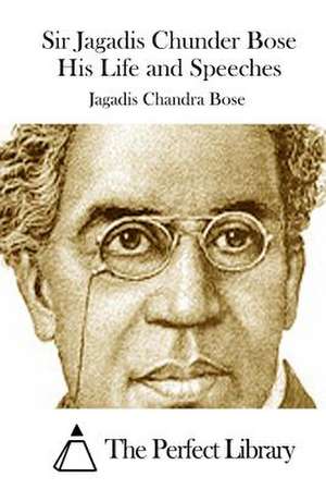 Sir Jagadis Chunder Bose His Life and Speeches de Jagadis Chandra Bose