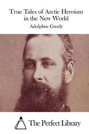 True Tales of Arctic Heroism in the New World de Adolphus Greely