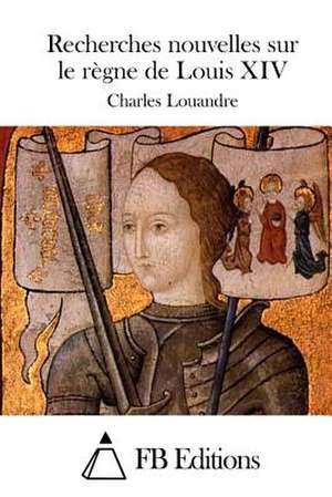 Recherches Nouvelles Sur Le Regne de Louis XIV de Charles Louandre