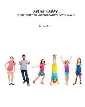 Being Happy...a Kid's Guide to Understanding Mindfulness de Tracy Bryan