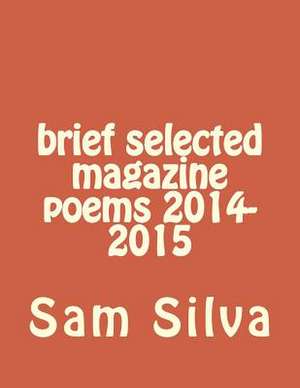 Brief Selected Magazine Poems 2014-2015 de Sam Silva