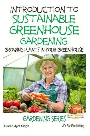 Introduction to Sustainable Greenhouse Gardening - Growing Plants in Your Greenhouse de Dueep Jyot Singh