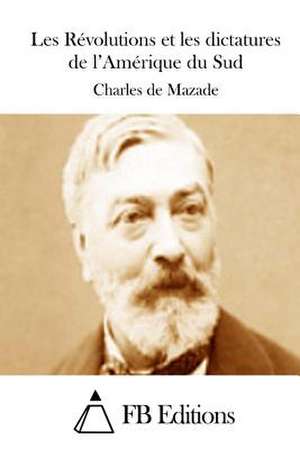 Les Revolutions Et Les Dictatures de L'Amerique Du Sud de Charles De Mazade