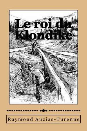 Le Roi Du Klondike de M. Raymond Auzias-Turenne