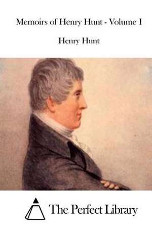 Memoirs of Henry Hunt - Volume I de Henry Hunt